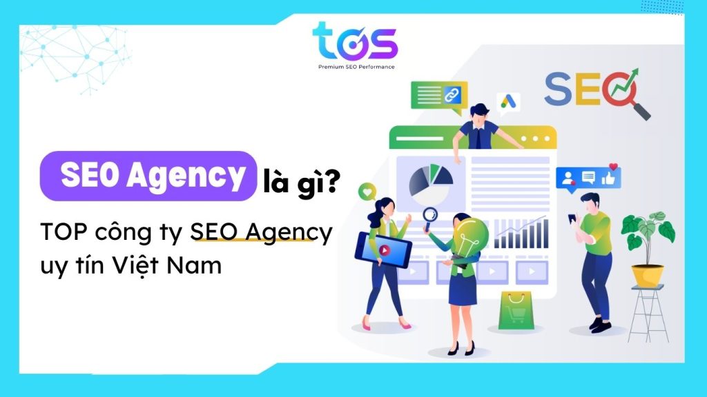 SEO Agency là gì? Top 10+ SEO Agency uy tín Việt Nam 2024