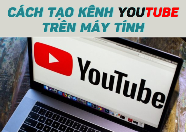 Hướng dẫn cách tạo kênh Youtube trên máy tính chuyên nghiệp