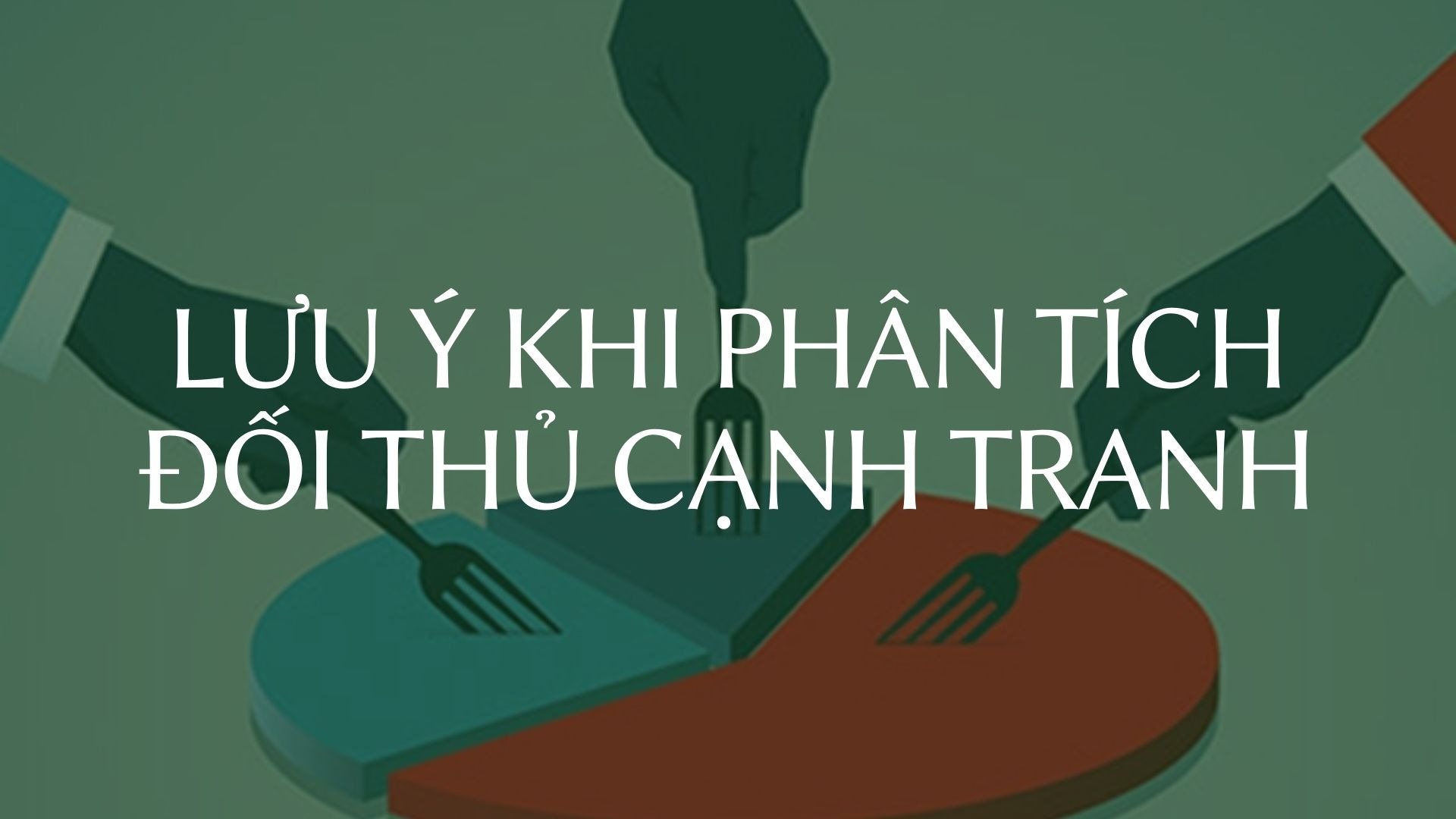 Các lưu ý khi thực hiện phân tích đối thủ cạnh tranh