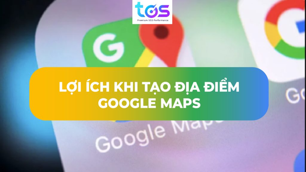 Lợi ích khi tạo địa điểm trên Google Map