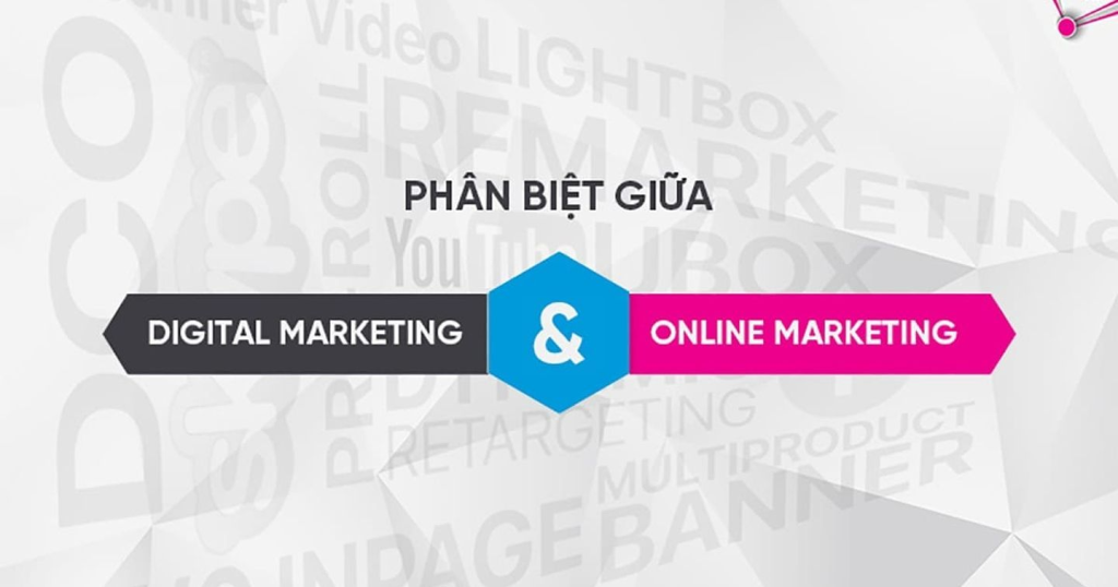 Bạn cần phân biệt những điểm khác nhau giữa Digital Marketing và Online Marketing