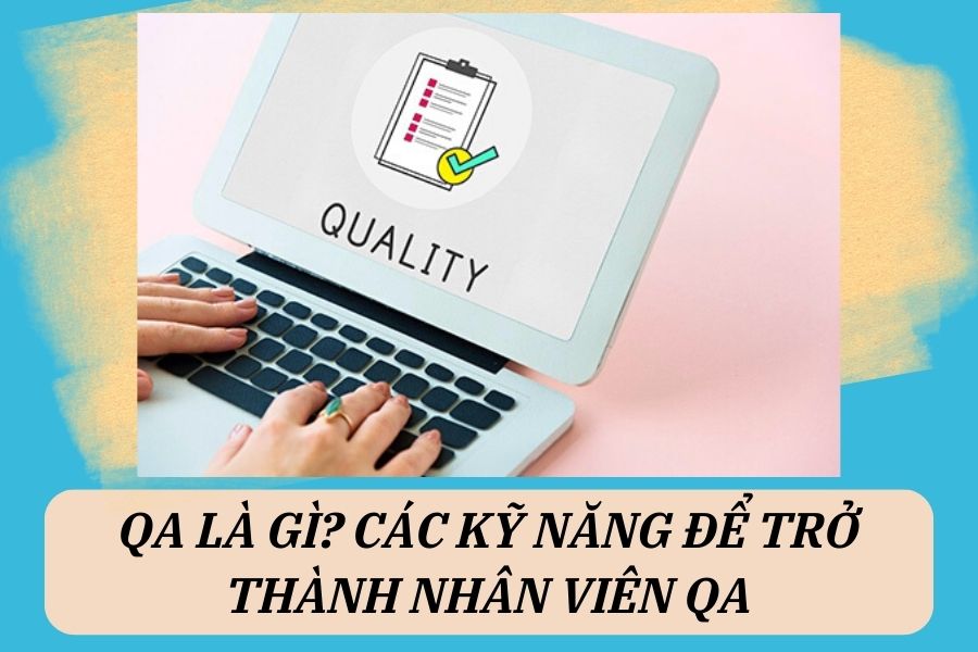 QA là gì? Tìm hiểu về các kỹ năng để trở thành nhân viên QA